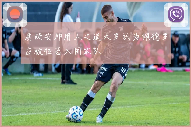 质疑安帅用人之道大罗认为佩德罗应被征召入国家队