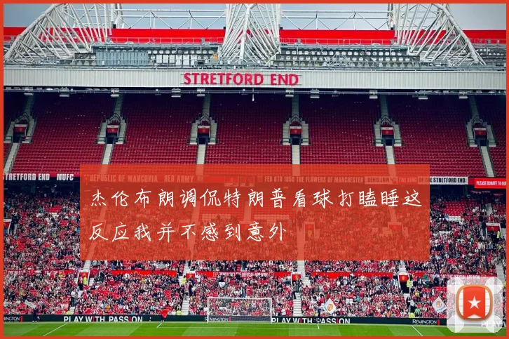 杰伦布朗调侃特朗普看球打瞌睡这反应我并不感到意外