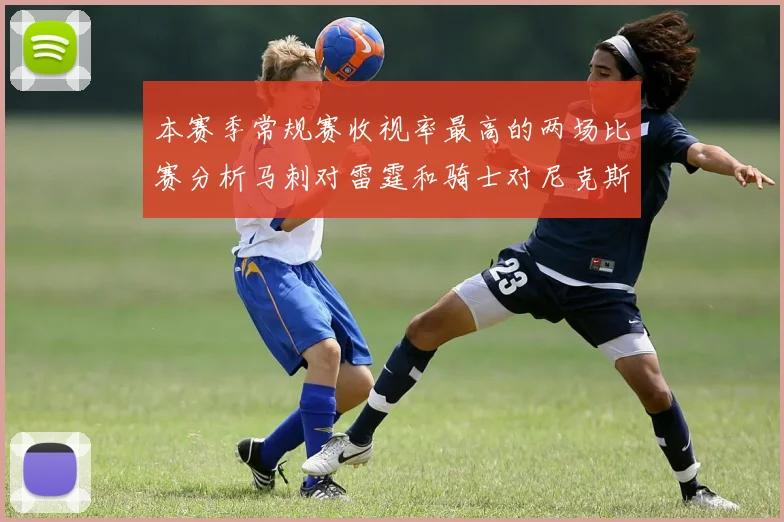 本赛季常规赛收视率最高的两场比赛分析马刺对雷霆和骑士对尼克斯的精彩对决
