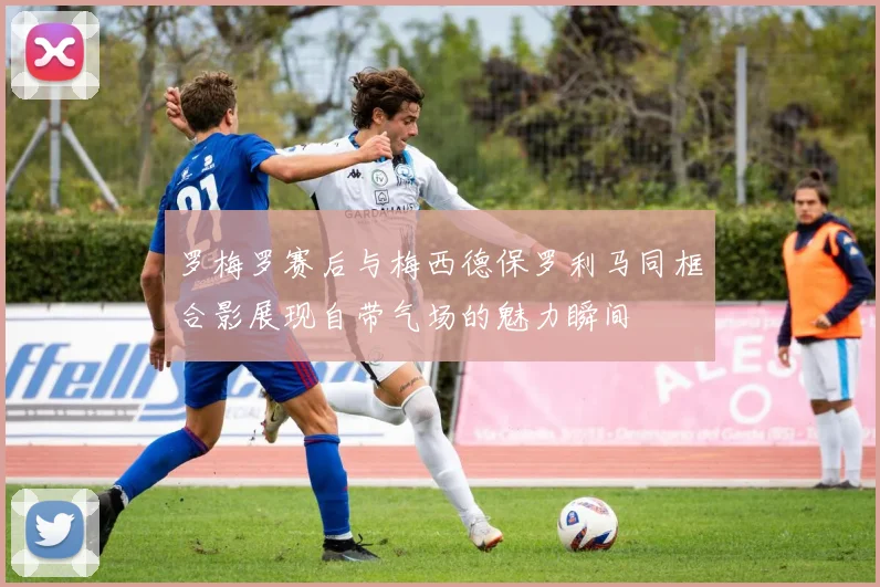 罗梅罗赛后与梅西德保罗利马同框合影展现自带气场的魅力瞬间
