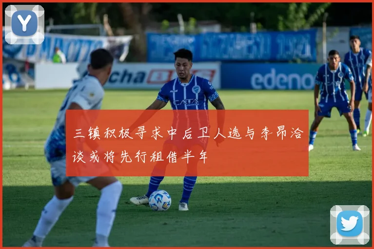 三镇积极寻求中后卫人选与李昂洽谈或将先行租借半年
