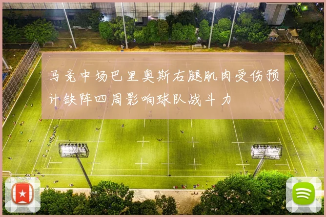 马竞中场巴里奥斯右腿肌肉受伤预计缺阵四周影响球队战斗力