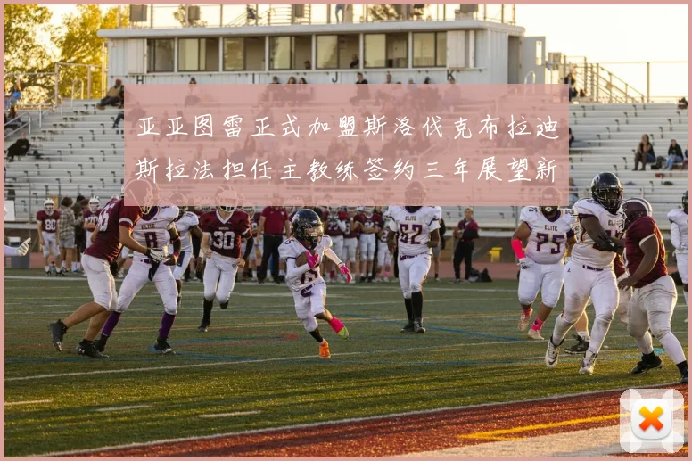 亚亚图雷正式加盟斯洛伐克布拉迪斯拉法担任主教练签约三年展望新篇章